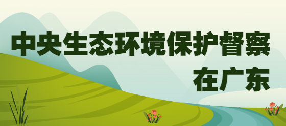 中央生態(tài)環(huán)境保護(hù)督察在廣東